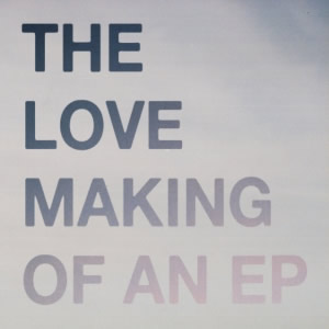 The Love Making Of –  “The Love Making of an EP”