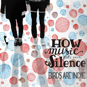 Birds Are Indie – “How Music Fits Our Silence”